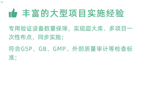 豐富的大型項目實施經(jīng)驗：專用驗證設(shè)備數(shù)量暴漲，實現(xiàn)超大庫、多項目一次性布點，同步實施； 符合GSP、GB、GMP、外部質(zhì)量 審計等檢查標(biāo)準(zhǔn)