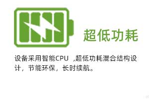  超低功耗：設(shè)備采用智能CPU ,超低功耗混合結(jié)構(gòu)設(shè)計，節(jié)能環(huán)保，長時續(xù)航。