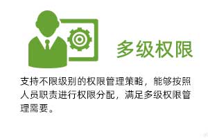 多級權(quán)限管理：支持不限級別的權(quán)限管理策略，能夠按照人員職責(zé)進行權(quán)限分配，滿足多級權(quán)限管理需要。
